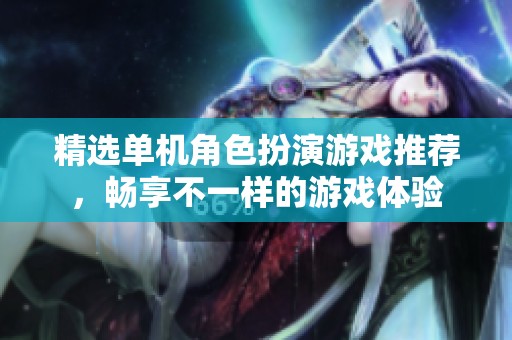 精选单机角色扮演游戏推荐，畅享不一样的游戏体验