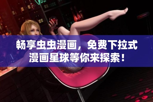 畅享虫虫漫画，免费下拉式漫画星球等你来探索！