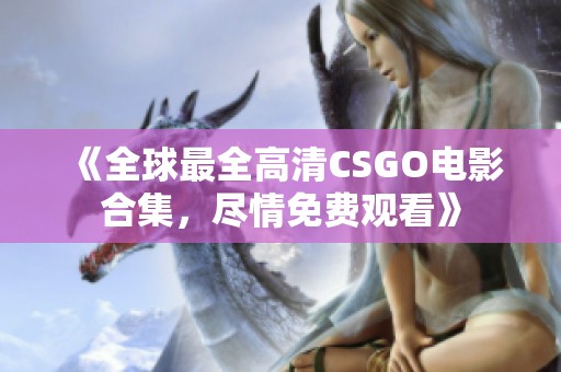 《全球最全高清CSGO电影合集，尽情免费观看》