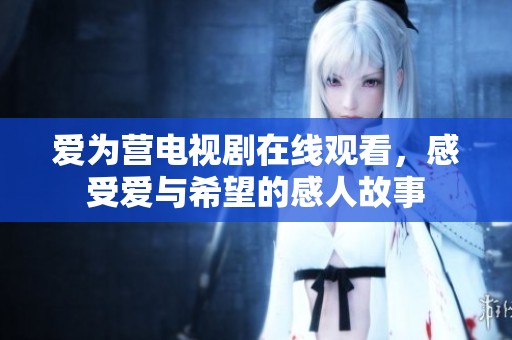 爱为营电视剧在线观看，感受爱与希望的感人故事