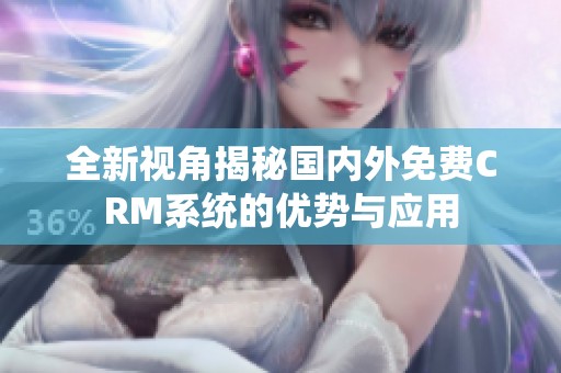 全新视角揭秘国内外免费CRM系统的优势与应用