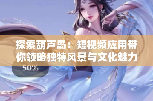 探索葫芦岛：短视频应用带你领略独特风景与文化魅力