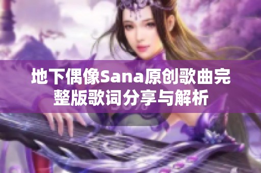 地下偶像Sana原创歌曲完整版歌词分享与解析