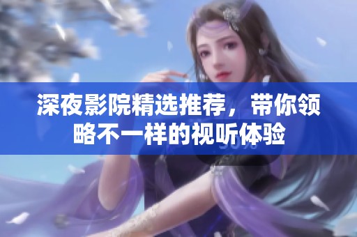 深夜影院精选推荐，带你领略不一样的视听体验