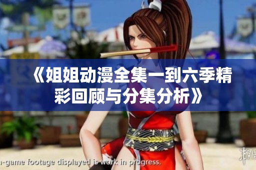 《姐姐动漫全集一到六季精彩回顾与分集分析》