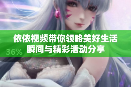 依依视频带你领略美好生活瞬间与精彩活动分享