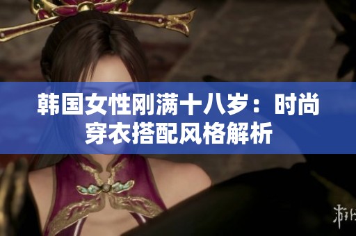 韩国女性刚满十八岁：时尚穿衣搭配风格解析