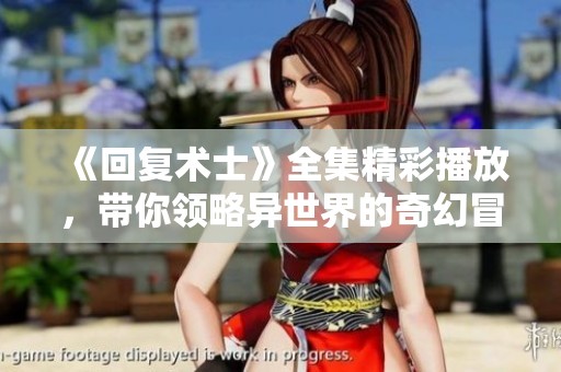 《回复术士》全集精彩播放，带你领略异世界的奇幻冒险