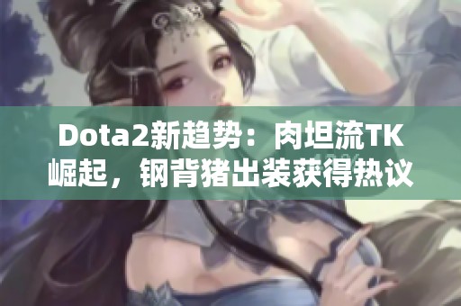 Dota2新趋势：肉坦流TK崛起，钢背猪出装获得热议