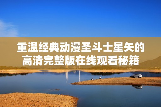 重温经典动漫圣斗士星矢的高清完整版在线观看秘籍