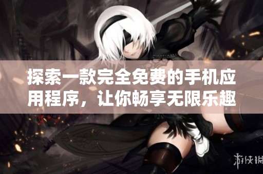 探索一款完全免费的手机应用程序，让你畅享无限乐趣