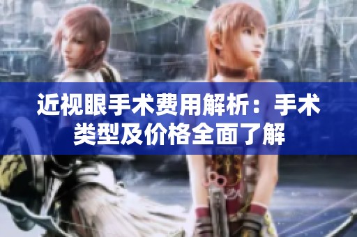 近视眼手术费用解析：手术类型及价格全面了解