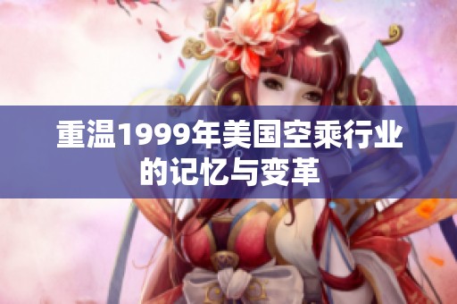 重温1999年美国空乘行业的记忆与变革