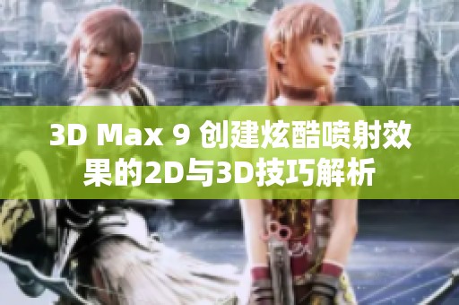 3D Max 9 创建炫酷喷射效果的2D与3D技巧解析