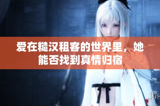 爱在糙汉租客的世界里，她能否找到真情归宿