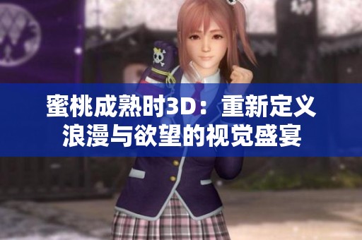 蜜桃成熟时3D：重新定义浪漫与欲望的视觉盛宴