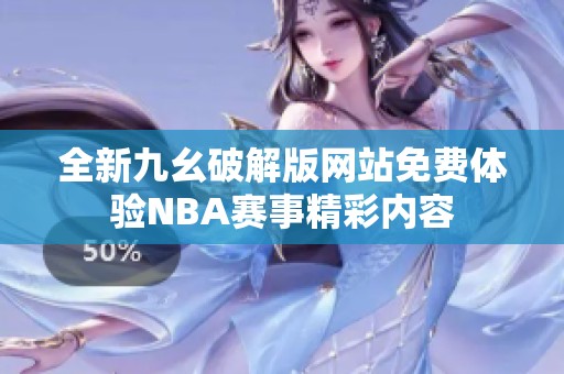 全新九幺破解版网站免费体验NBA赛事精彩内容