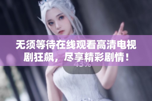 无须等待在线观看高清电视剧狂飙，尽享精彩剧情！