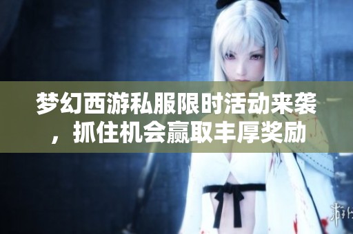 梦幻西游私服限时活动来袭，抓住机会赢取丰厚奖励