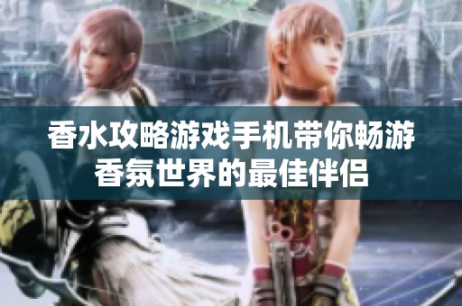香水攻略游戏手机带你畅游香氛世界的最佳伴侣