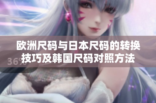 欧洲尺码与日本尺码的转换技巧及韩国尺码对照方法