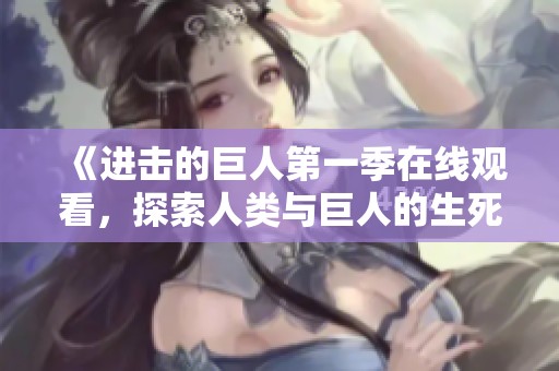 《进击的巨人第一季在线观看，探索人类与巨人的生死斗争》