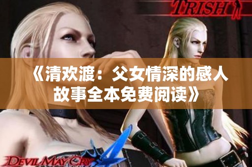《清欢渡：父女情深的感人故事全本免费阅读》