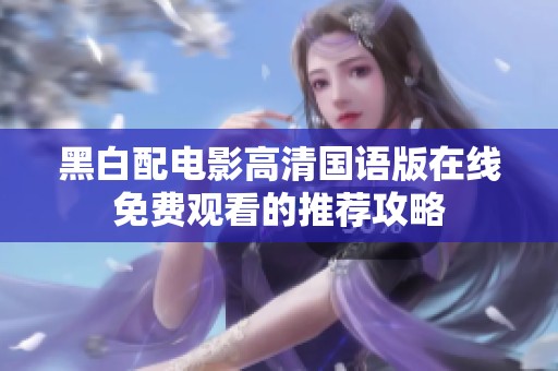 黑白配电影高清国语版在线免费观看的推荐攻略