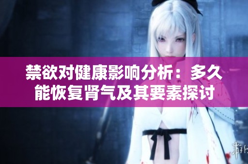 禁欲对健康影响分析：多久能恢复肾气及其要素探讨
