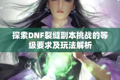 探索DNF裂缝副本挑战的等级要求及玩法解析