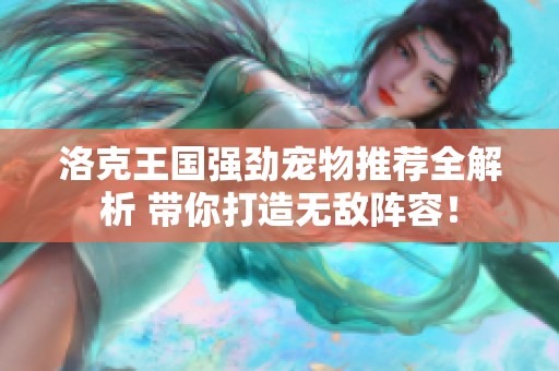 洛克王国强劲宠物推荐全解析 带你打造无敌阵容！