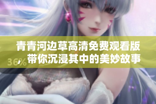 青青河边草高清免费观看版，带你沉浸其中的美妙故事
