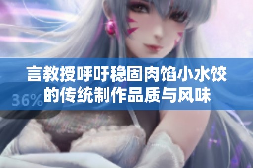 言教授呼吁稳固肉馅小水饺的传统制作品质与风味