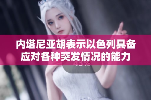 内塔尼亚胡表示以色列具备应对各种突发情况的能力