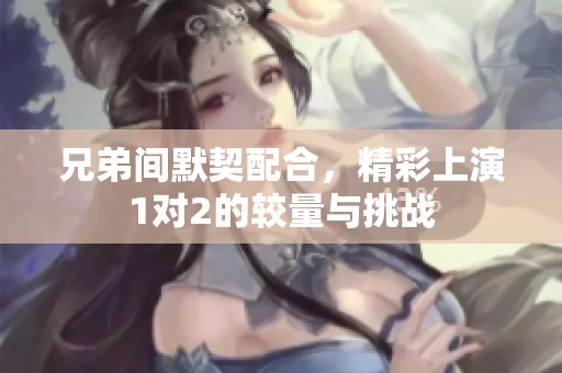 兄弟间默契配合，精彩上演1对2的较量与挑战