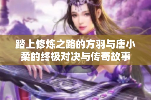 踏上修炼之路的方羽与唐小柔的终极对决与传奇故事