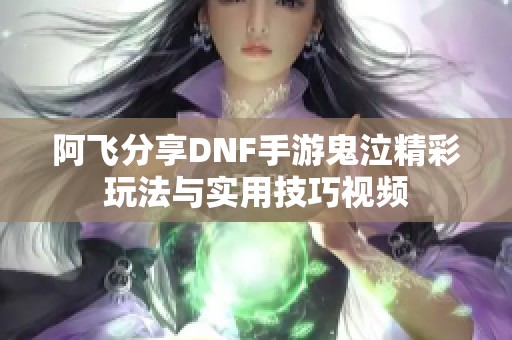 阿飞分享DNF手游鬼泣精彩玩法与实用技巧视频