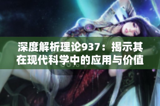 深度解析理论937：揭示其在现代科学中的应用与价值