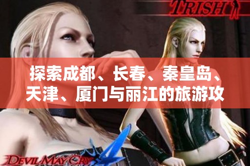 探索成都、长春、秦皇岛、天津、厦门与丽江的旅游攻略与问答知识