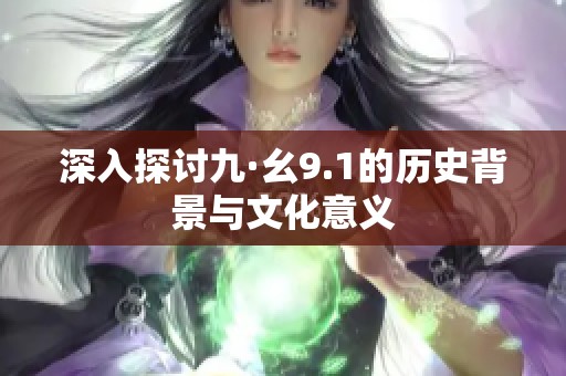 深入探讨九·幺9.1的历史背景与文化意义