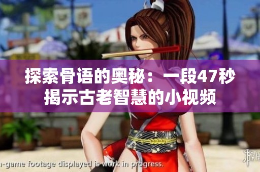 探索骨语的奥秘：一段47秒揭示古老智慧的小视频