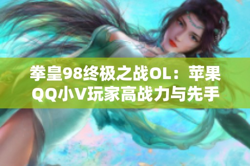 拳皇98终极之战OL：苹果QQ小V玩家高战力与先手解析
