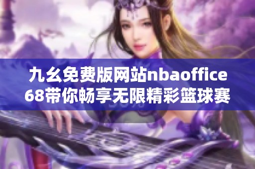 九幺免费版网站nbaoffice68带你畅享无限精彩篮球赛事