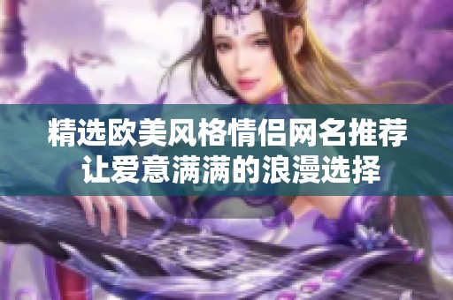 精选欧美风格情侣网名推荐 让爱意满满的浪漫选择