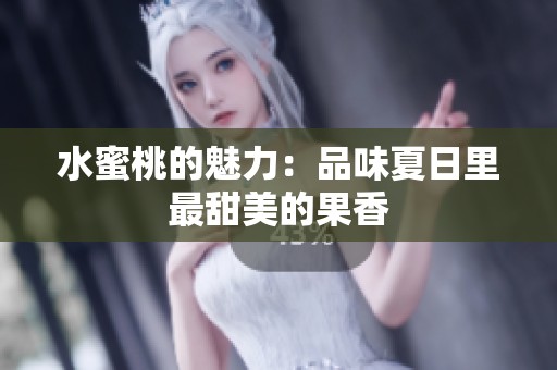 水蜜桃的魅力：品味夏日里最甜美的果香