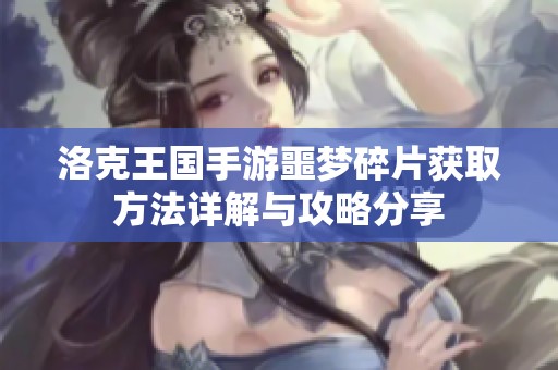洛克王国手游噩梦碎片获取方法详解与攻略分享