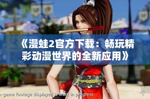 《漫蛙2官方下载：畅玩精彩动漫世界的全新应用》