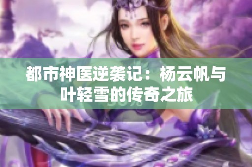 都市神医逆袭记：杨云帆与叶轻雪的传奇之旅