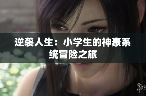 逆袭人生：小学生的神豪系统冒险之旅