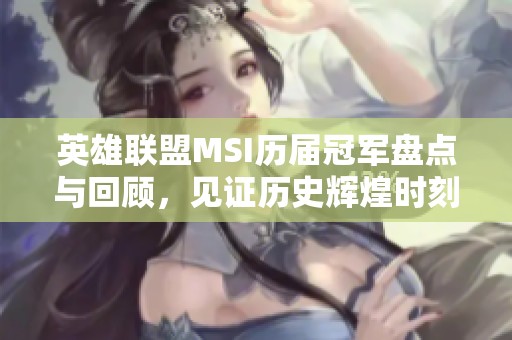 英雄联盟MSI历届冠军盘点与回顾，见证历史辉煌时刻